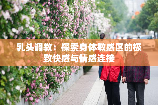 乳头调教：探索身体敏感区的极致快感与情感连接