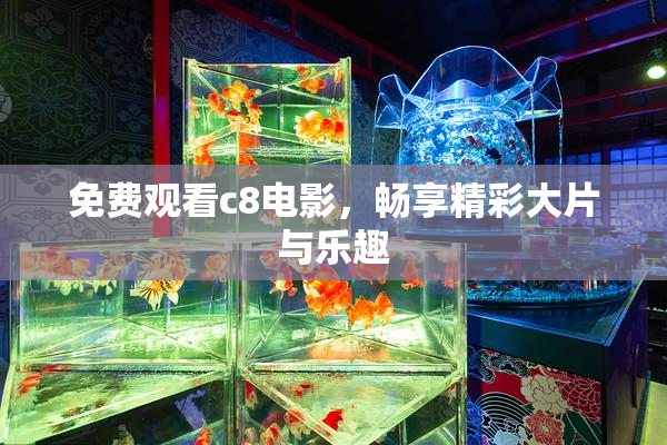 免费观看c8电影，畅享精彩大片与乐趣