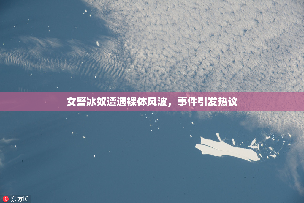 女警冰奴遭遇裸体风波，事件引发热议