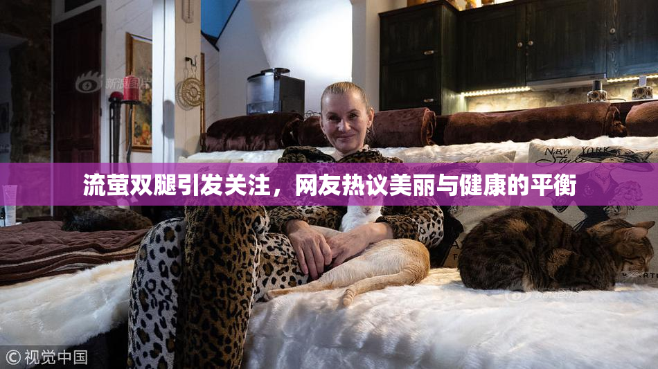 流萤双腿引发关注，网友热议美丽与健康的平衡