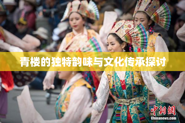青楼的独特韵味与文化传承探讨