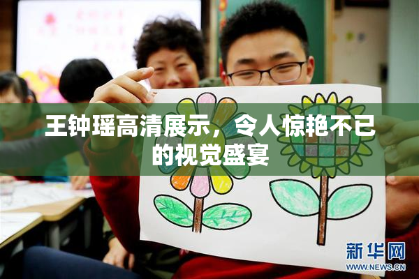 王钟瑶高清展示，令人惊艳不已的视觉盛宴