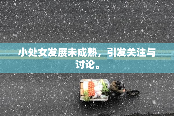 小处女发展未成熟，引发关注与讨论。