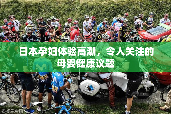 日本孕妇体验高潮，令人关注的母婴健康议题