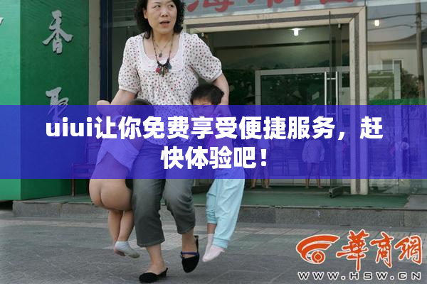 uiui让你免费享受便捷服务，赶快体验吧！