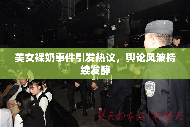 美女裸奶事件引发热议，舆论风波持续发酵