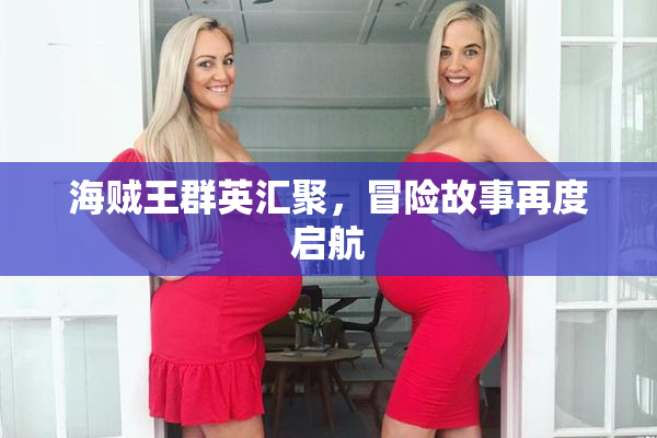 海贼王群英汇聚，冒险故事再度启航