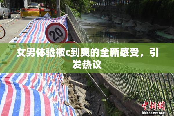 女男体验被c到爽的全新感受，引发热议