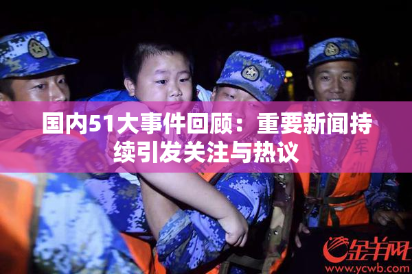 国内51大事件回顾：重要新闻持续引发关注与热议