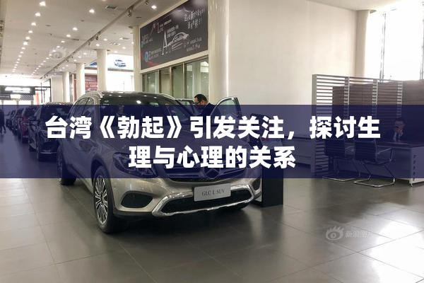 台湾《勃起》引发关注，探讨生理与心理的关系