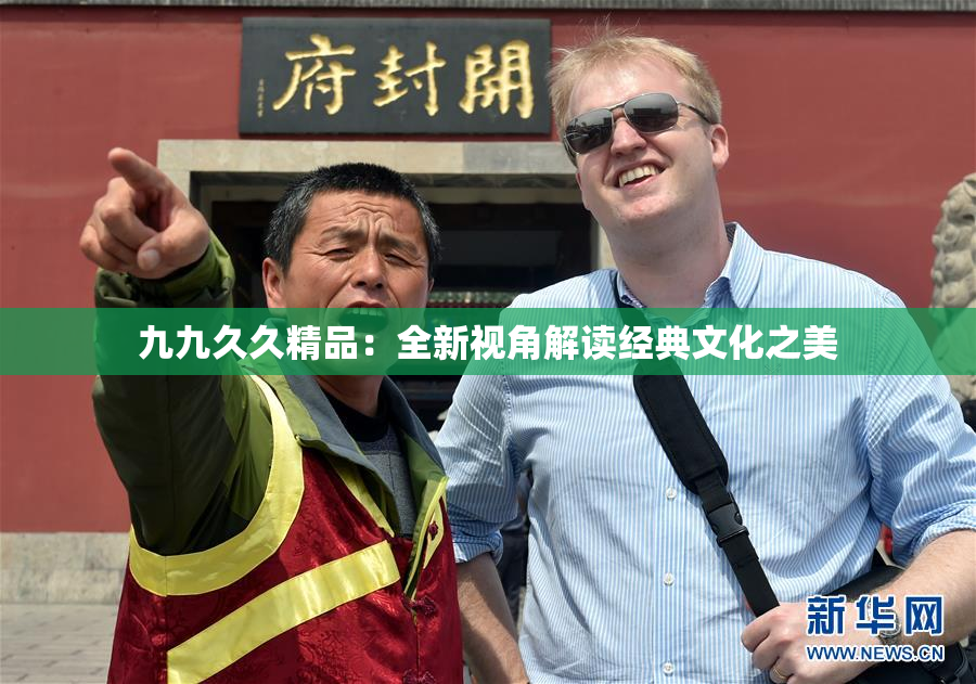 九九久久精品：全新视角解读经典文化之美