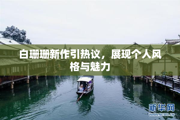 白珊珊新作引热议，展现个人风格与魅力