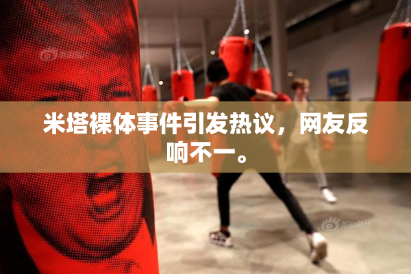 米塔裸体事件引发热议，网友反响不一。