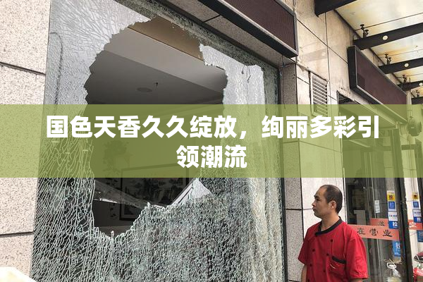 国色天香久久绽放，绚丽多彩引领潮流