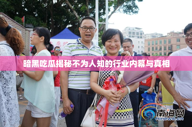 暗黑吃瓜揭秘不为人知的行业内幕与真相