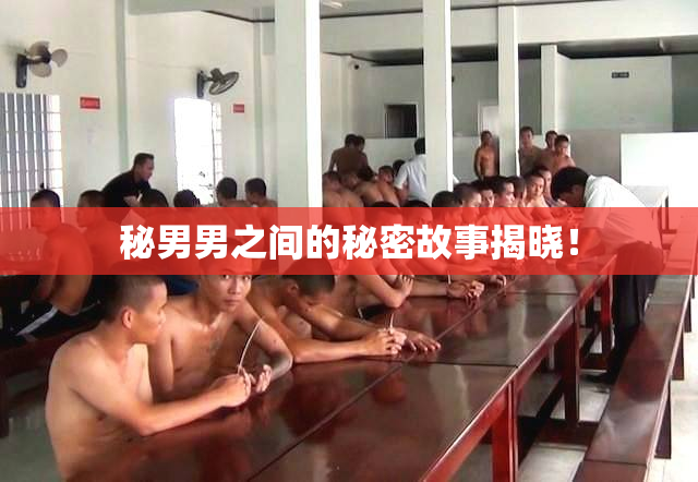 秘男男之间的秘密故事揭晓！