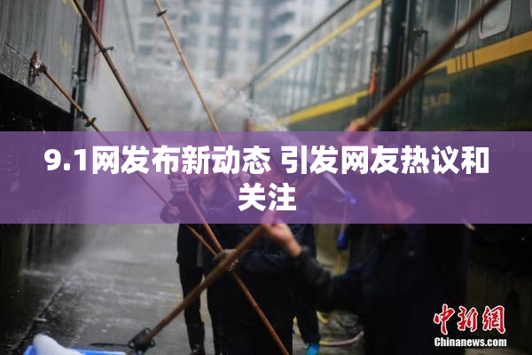 9.1网发布新动态 引发网友热议和关注
