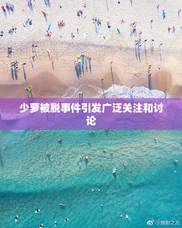 少萝被脱事件引发广泛关注和讨论