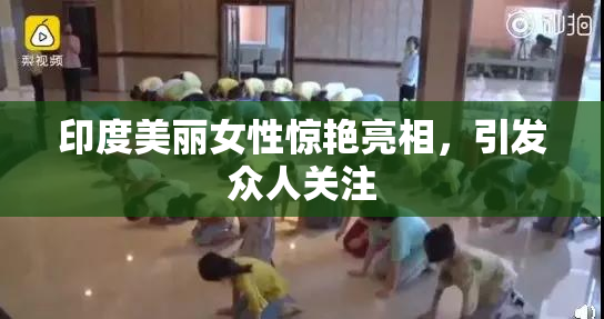 印度美丽女性惊艳亮相，引发众人关注