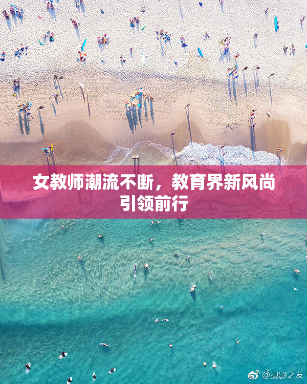 女教师潮流不断，教育界新风尚引领前行