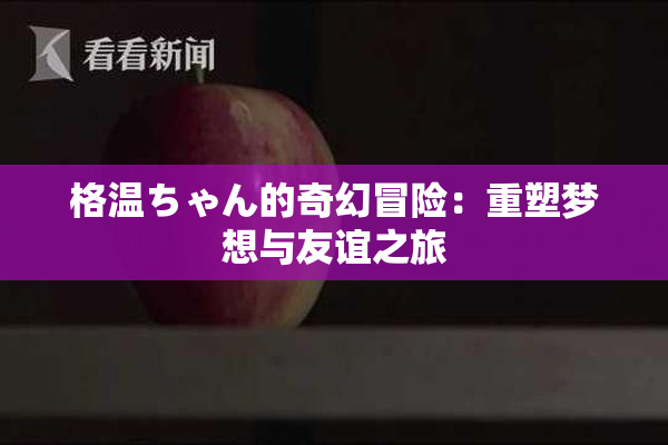 格温ちゃん的奇幻冒险：重塑梦想与友谊之旅