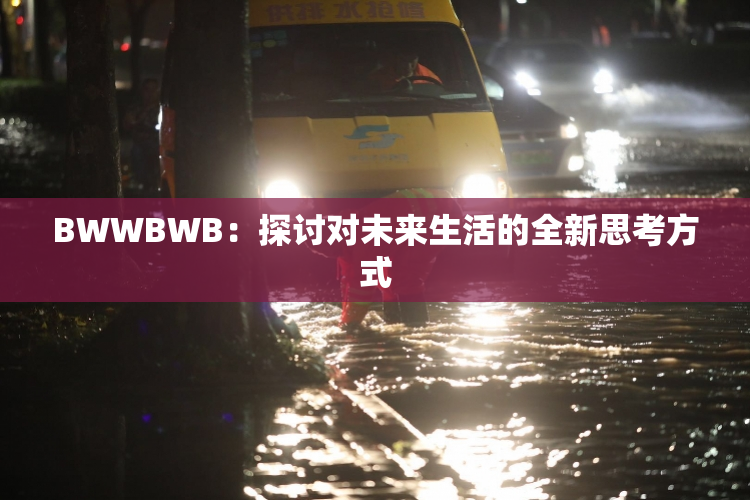 BWWBWB：探讨对未来生活的全新思考方式