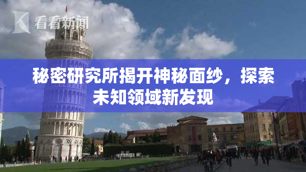 秘密研究所揭开神秘面纱，探索未知领域新发现