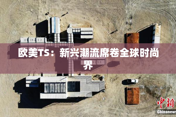 欧美TS：新兴潮流席卷全球时尚界