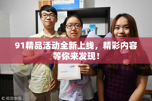 91精品活动全新上线，精彩内容等你来发现！
