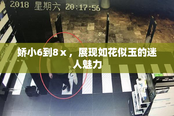娇小6到8ⅹ，展现如花似玉的迷人魅力