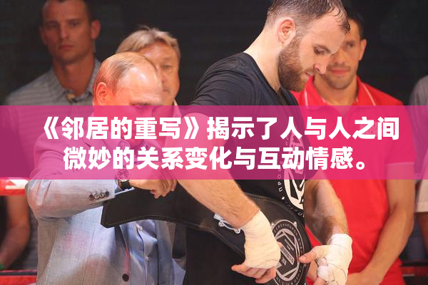 《邻居的重写》揭示了人与人之间微妙的关系变化与互动情感。