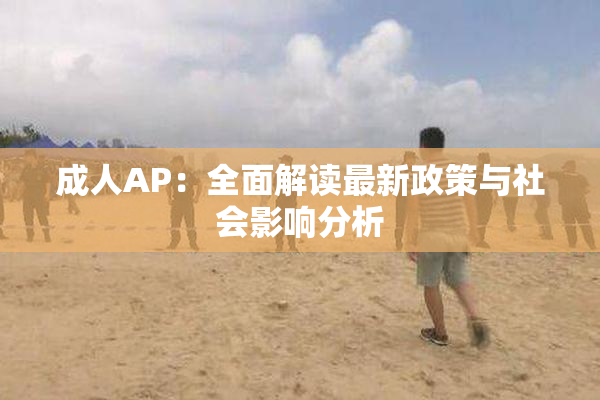 成人AP：全面解读最新政策与社会影响分析