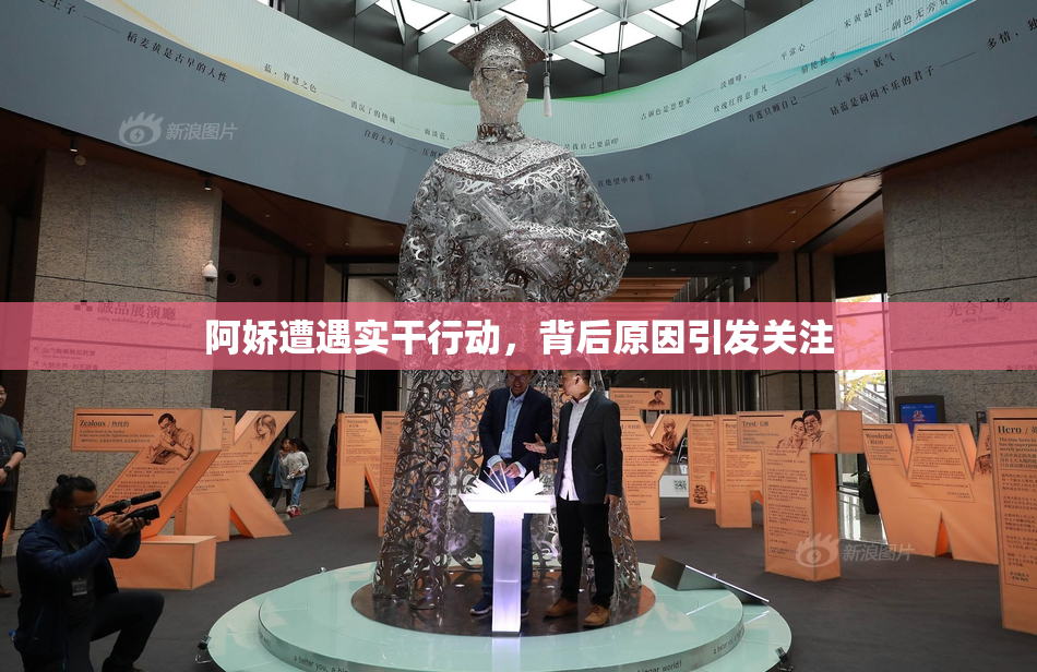 阿娇遭遇实干行动，背后原因引发关注