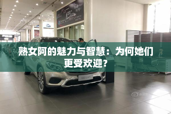 熟女阿的魅力与智慧：为何她们更受欢迎？