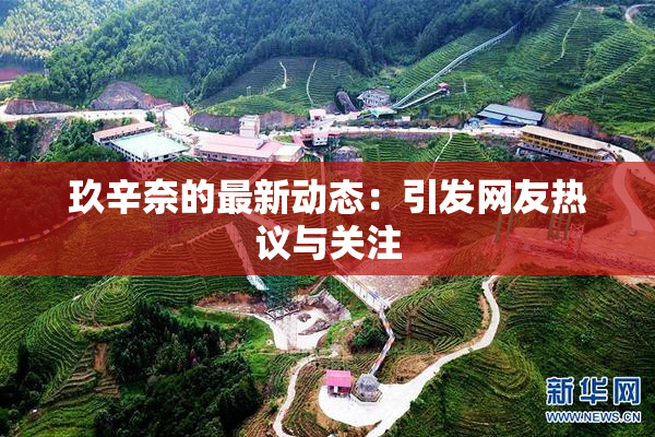 玖辛奈的最新动态：引发网友热议与关注