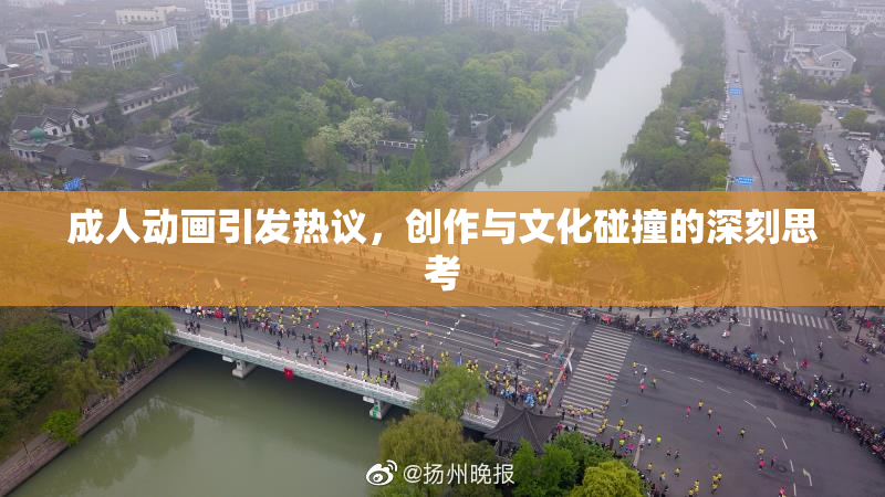 成人动画引发热议，创作与文化碰撞的深刻思考