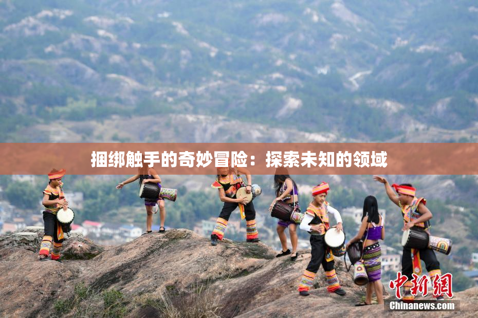 捆绑触手的奇妙冒险：探索未知的领域