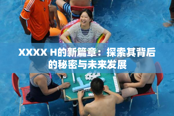 XXXX H的新篇章：探索其背后的秘密与未来发展