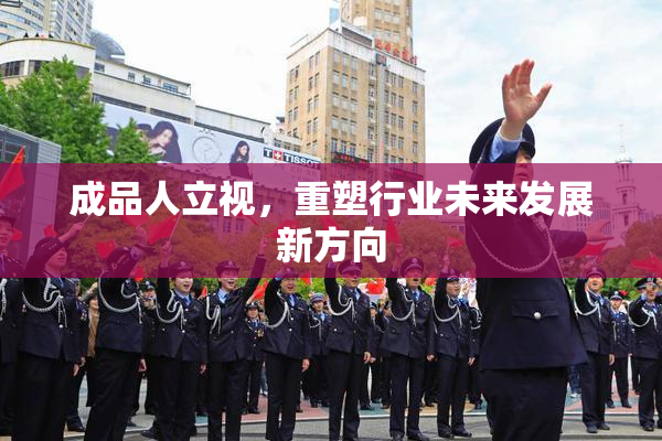 成品人立视，重塑行业未来发展新方向