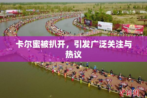 卡尔蜜被扒开，引发广泛关注与热议