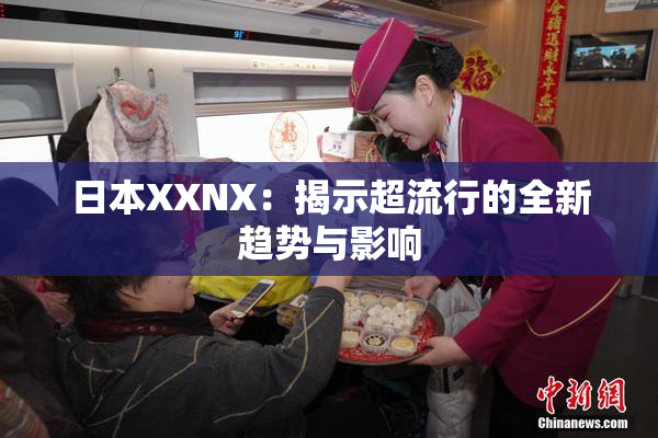 日本XXNX：揭示超流行的全新趋势与影响