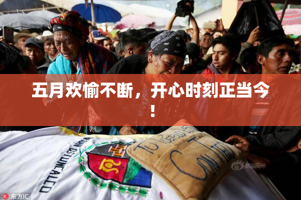 五月欢愉不断，开心时刻正当今！