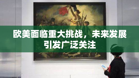 欧美面临重大挑战，未来发展引发广泛关注