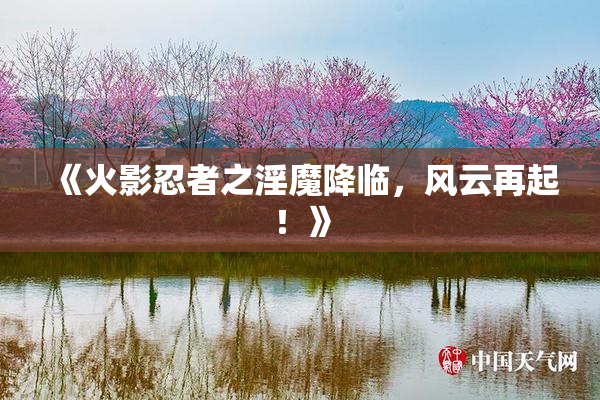 《火影忍者之淫魔降临，风云再起！》