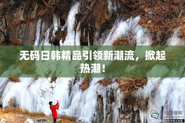 无码日韩精品引领新潮流，掀起热潮！