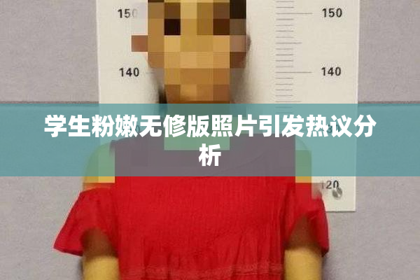 学生粉嫩无修版照片引发热议分析