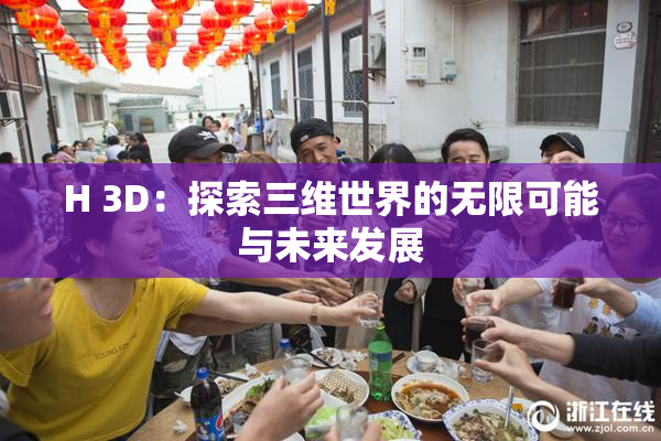 H 3D：探索三维世界的无限可能与未来发展