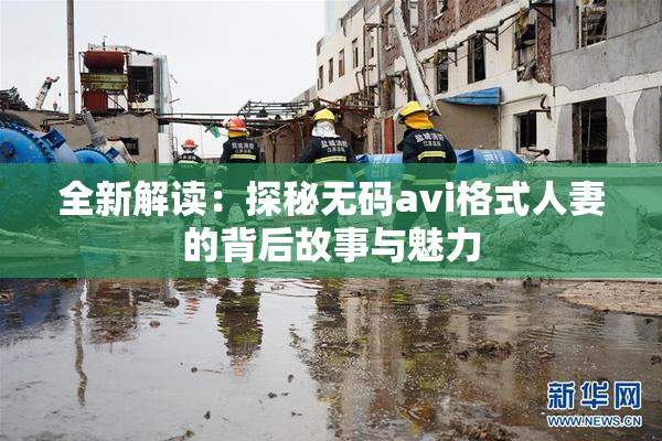 全新解读：探秘无码avi格式人妻的背后故事与魅力