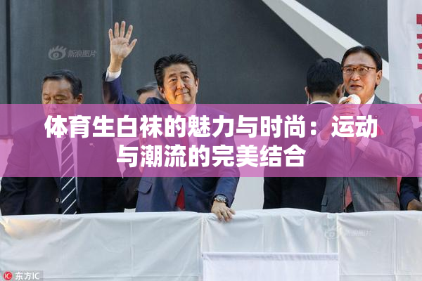 体育生白袜的魅力与时尚：运动与潮流的完美结合