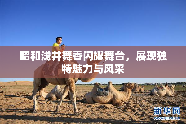 昭和浅井舞香闪耀舞台，展现独特魅力与风采
